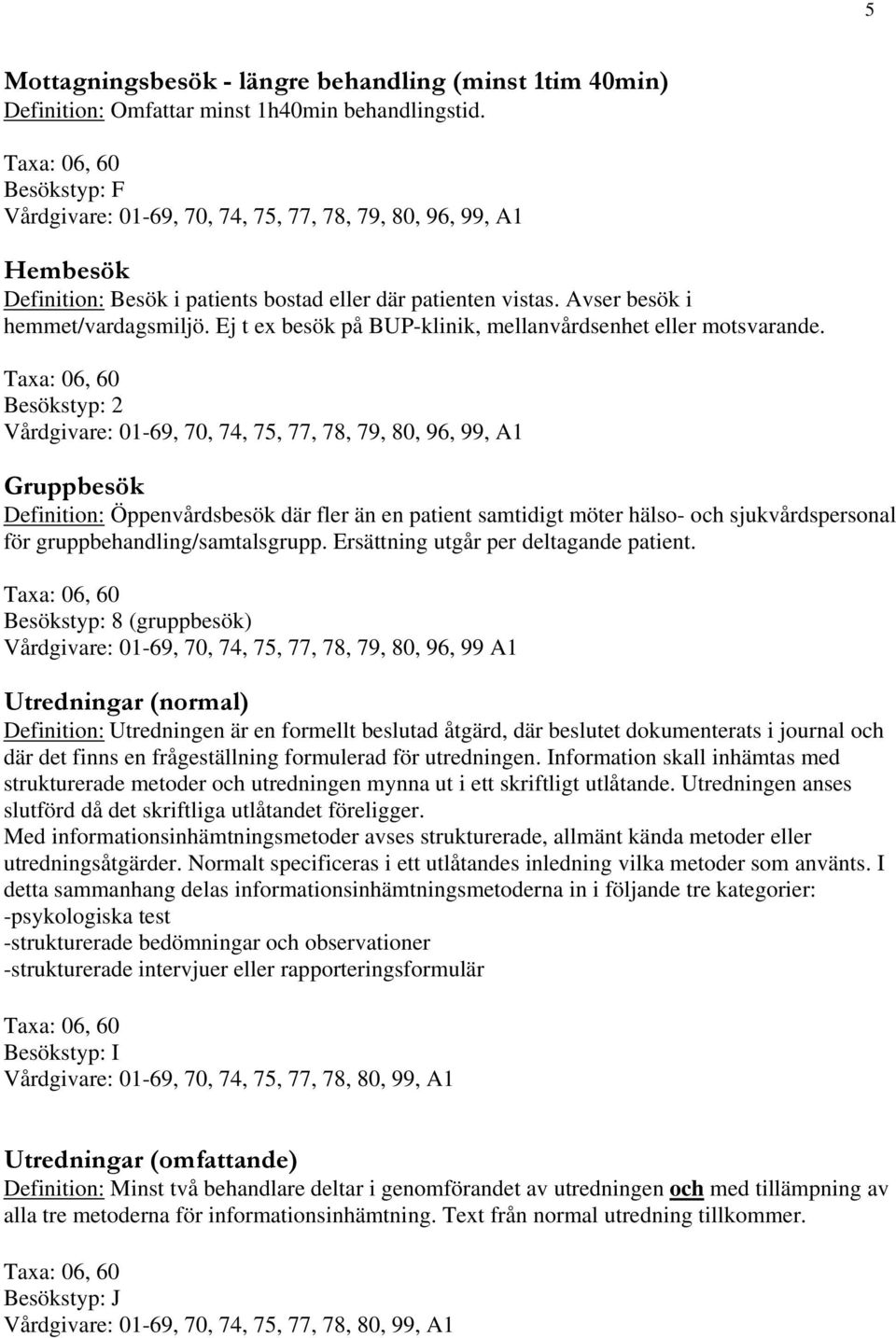 Besökstyp: 2 Gruppbesök Definition: Öppenvårdsbesök där fler än en patient samtidigt möter hälso- och sjukvårdspersonal för gruppbehandling/samtalsgrupp. Ersättning utgår per deltagande patient.