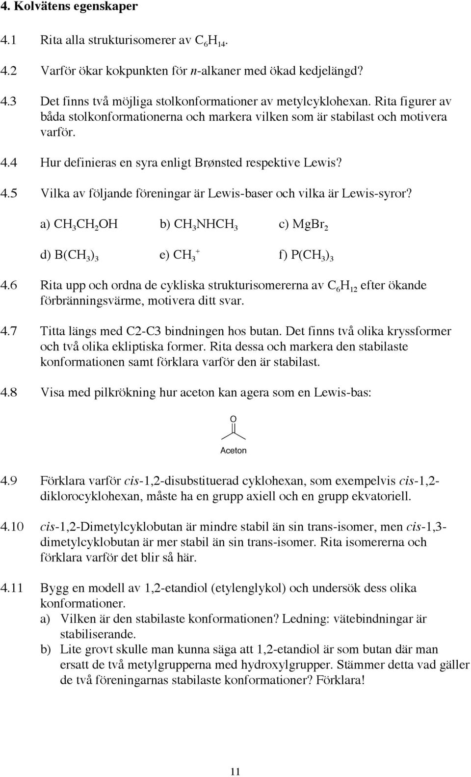 a) C 3 C 2 b) C 3 NC 3 c) MgBr 2 d) B(C 3 ) 3 e) C 3 + f) P(C 3 ) 3 4.6 Rita upp och ordna de cykliska strukturisomererna av C 6 12 efter ökande förbränningsvärme, motivera ditt svar. 4.7 Titta längs med C2-C3 bindningen hos butan.