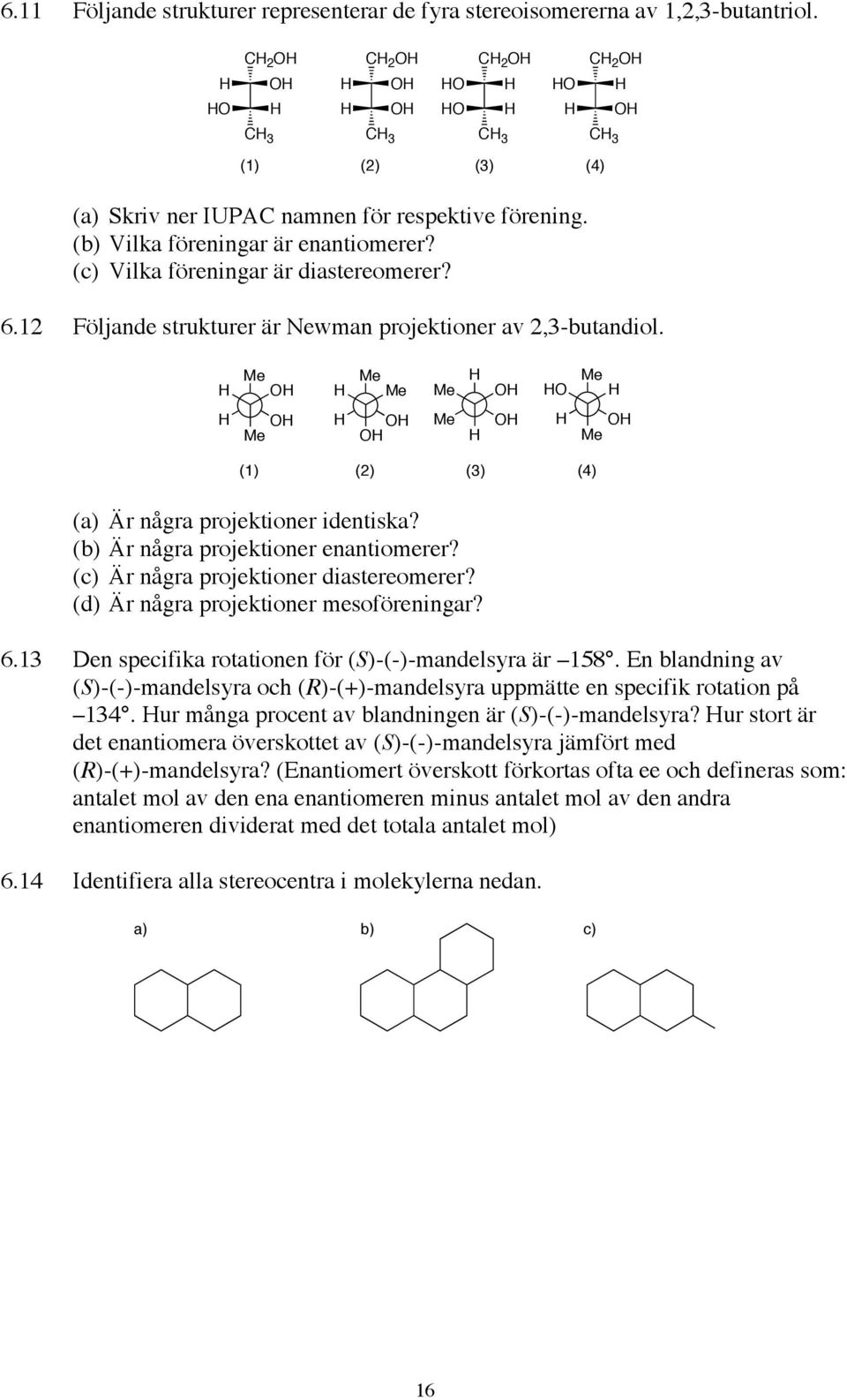 Me Me Me Me Me Me Me Me (1) (2) (3) (4) (a) Är några projektioner identiska? (b) Är några projektioner enantiomerer? (c) Är några projektioner diastereomerer? (d) Är några projektioner mesoföreningar?