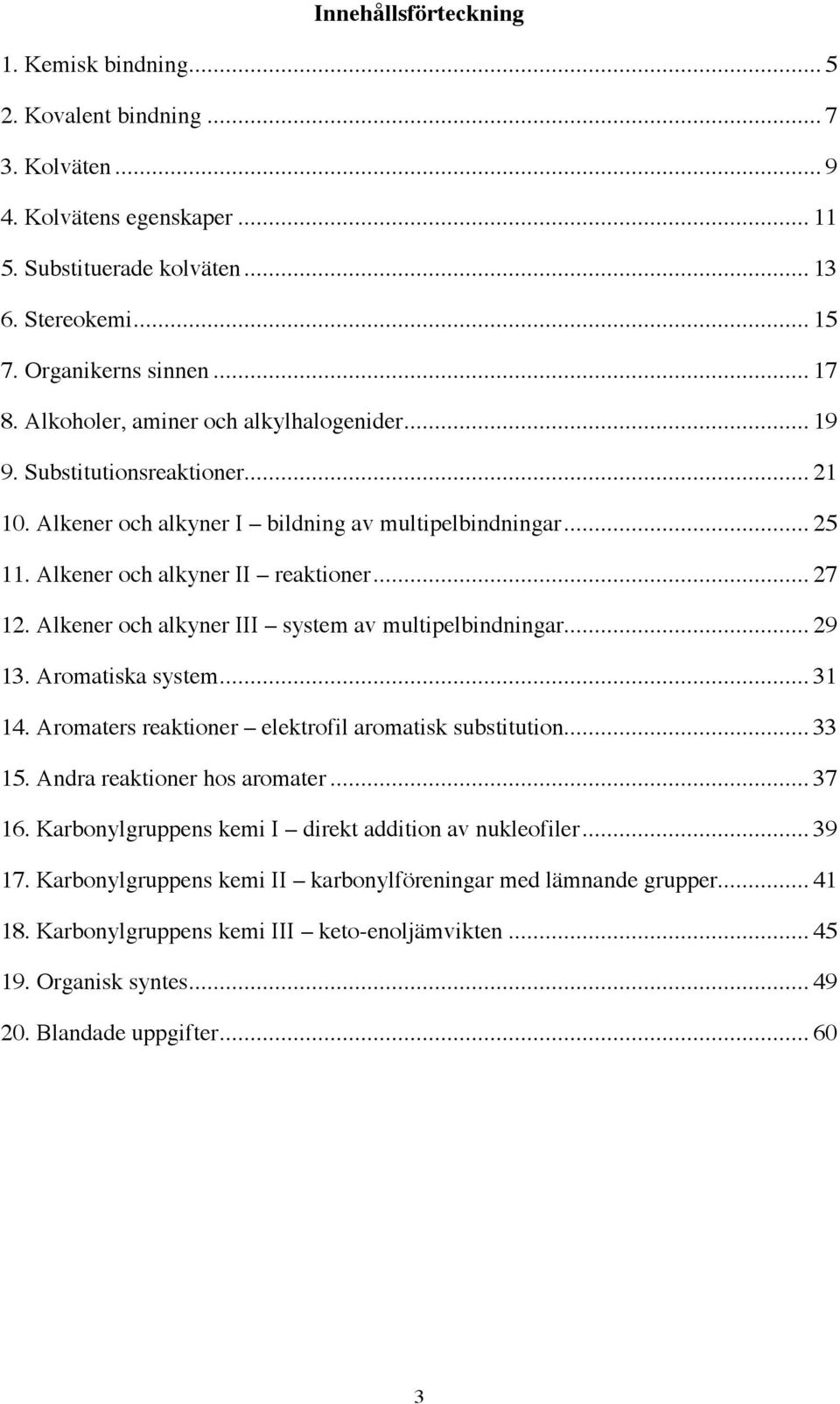 Alkener och alkyner III system av multipelbindningar... 29 13. Aromatiska system... 31 14. Aromaters reaktioner elektrofil aromatisk substitution... 33 15. Andra reaktioner hos aromater... 37 16.