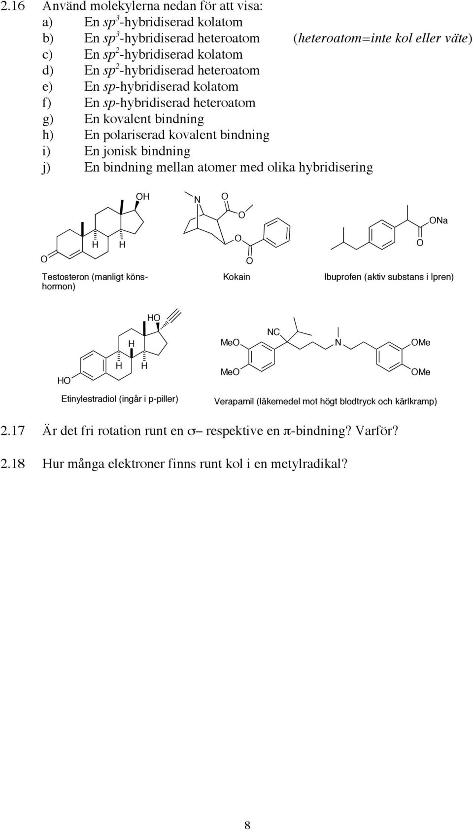 En bindning mellan atomer med olika hybridisering N Na Testosteron (manligt könshormon) Kokain Ibuprofen (aktiv substans i Ipren) Me NC N Me Me Me Etinylestradiol (ingår i p-piller)