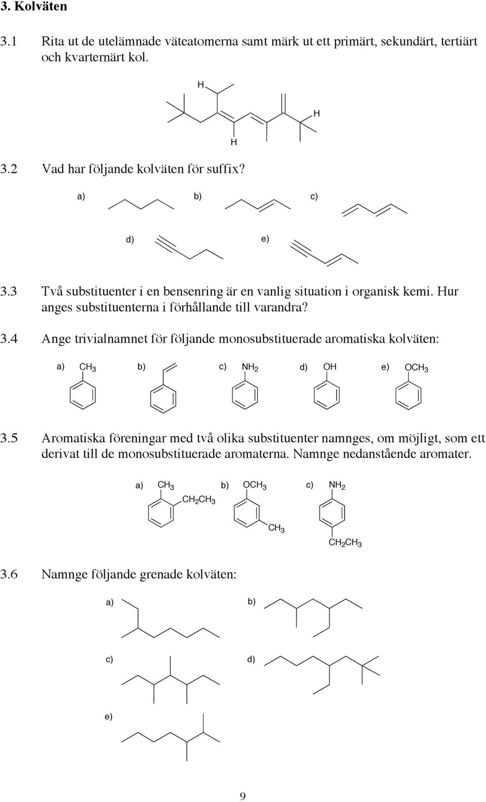 5 Aromatiska föreningar med två olika substituenter namnges, om möjligt, som ett derivat till de monosubstituerade aromaterna. Namnge nedanstående aromater.