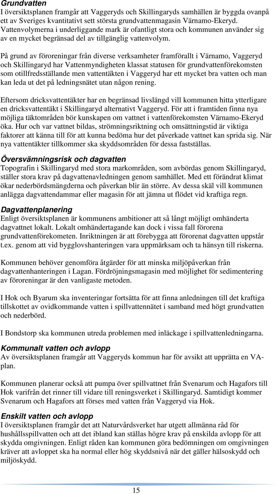 På grund av föroreningar från diverse verksamheter framförallt i Värnamo, Vaggeryd och Skillingaryd har Vattenmyndigheten klassat statusen för grundvattenförekomsten som otillfredsställande men