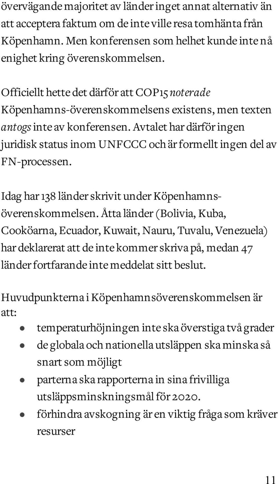 Avtalet har därför ingen juridisk status inom UNFCCC och är formellt ingen del av FN-processen. Idag har 138 länder skrivit under Köpenhamnsöverenskommelsen.