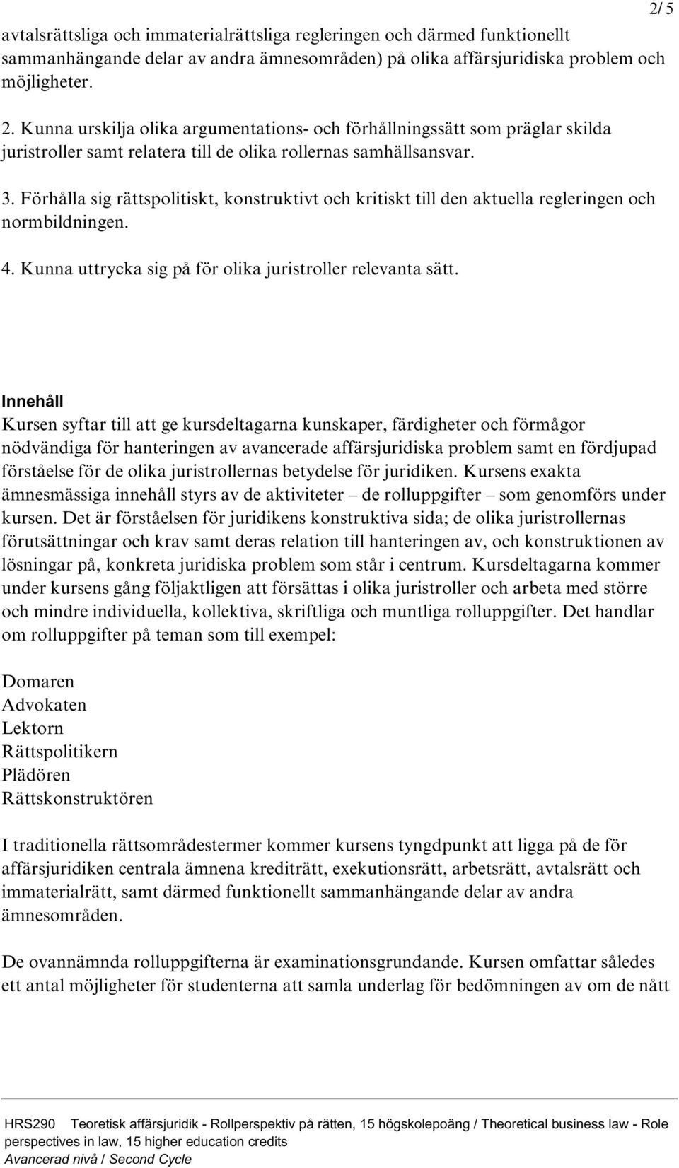 Förhålla sig rättspolitiskt, konstruktivt och kritiskt till den aktuella regleringen och normbildningen. 4. Kunna uttrycka sig på för olika juristroller relevanta sätt.