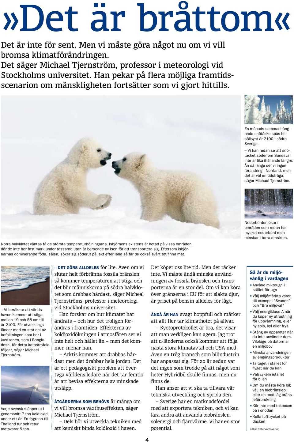 Vi kan redan se att snötäcket söder om Sundsvall inte är lika ihållande längre. Än så länge ser vi ingen förändring i Norrland, men det är väl en tidsfråga, säger Michael Tjernström.