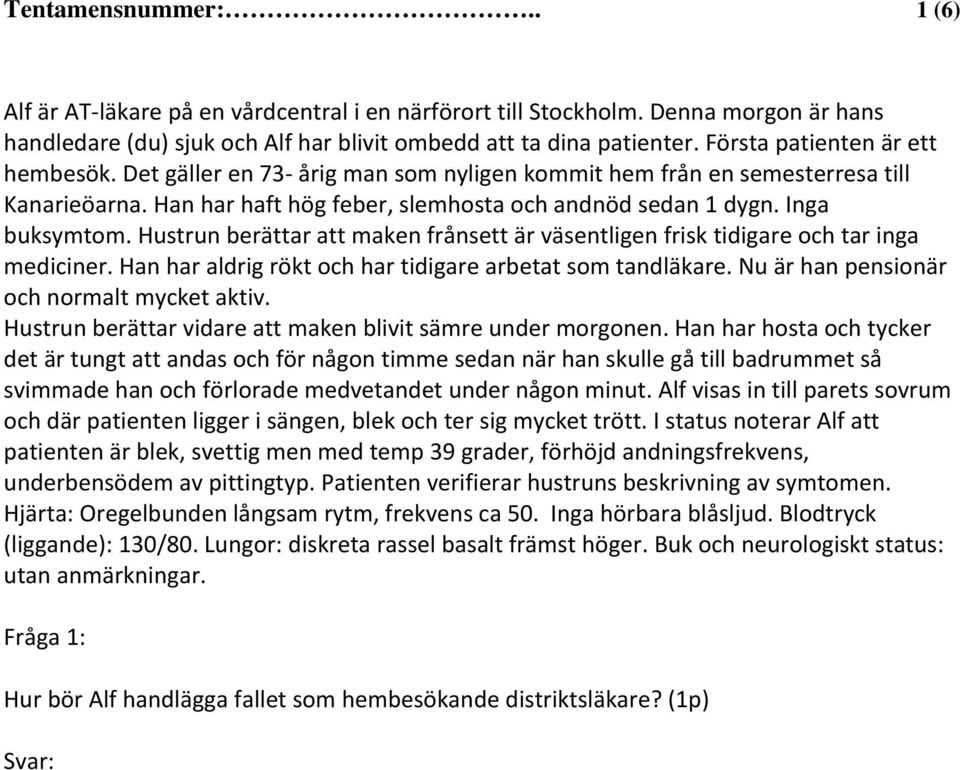 Hustrun berättar att maken frånsett är väsentligen frisk tidigare och tar inga mediciner. Han har aldrig rökt och har tidigare arbetat som tandläkare. Nu är han pensionär och normalt mycket aktiv.