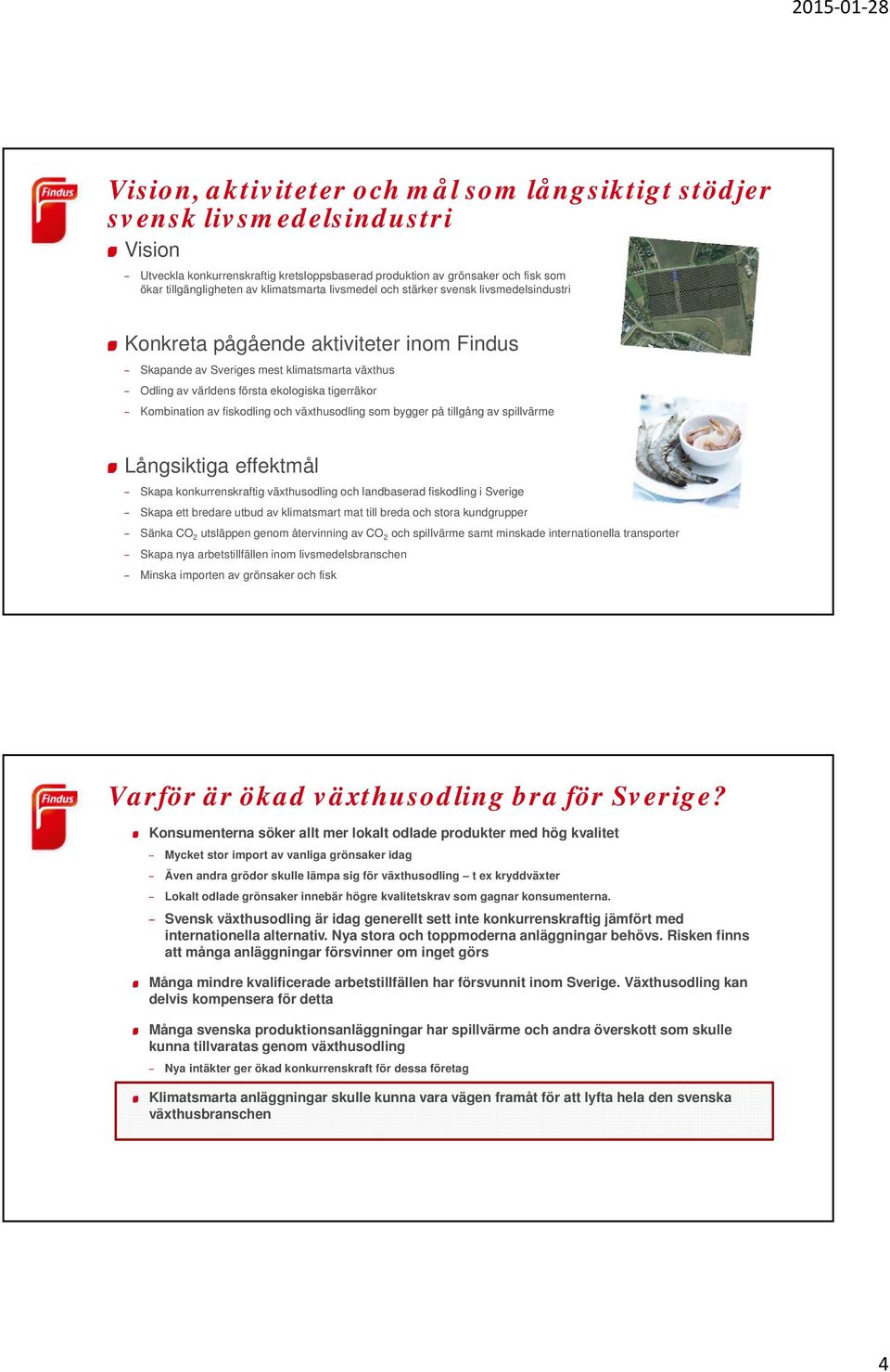 Kombination av fiskodling och växthusodling som bygger på tillgång av spillvärme Långsiktiga effektmål Skapa konkurrenskraftig växthusodling och landbaserad fiskodling i Sverige Skapa ett bredare