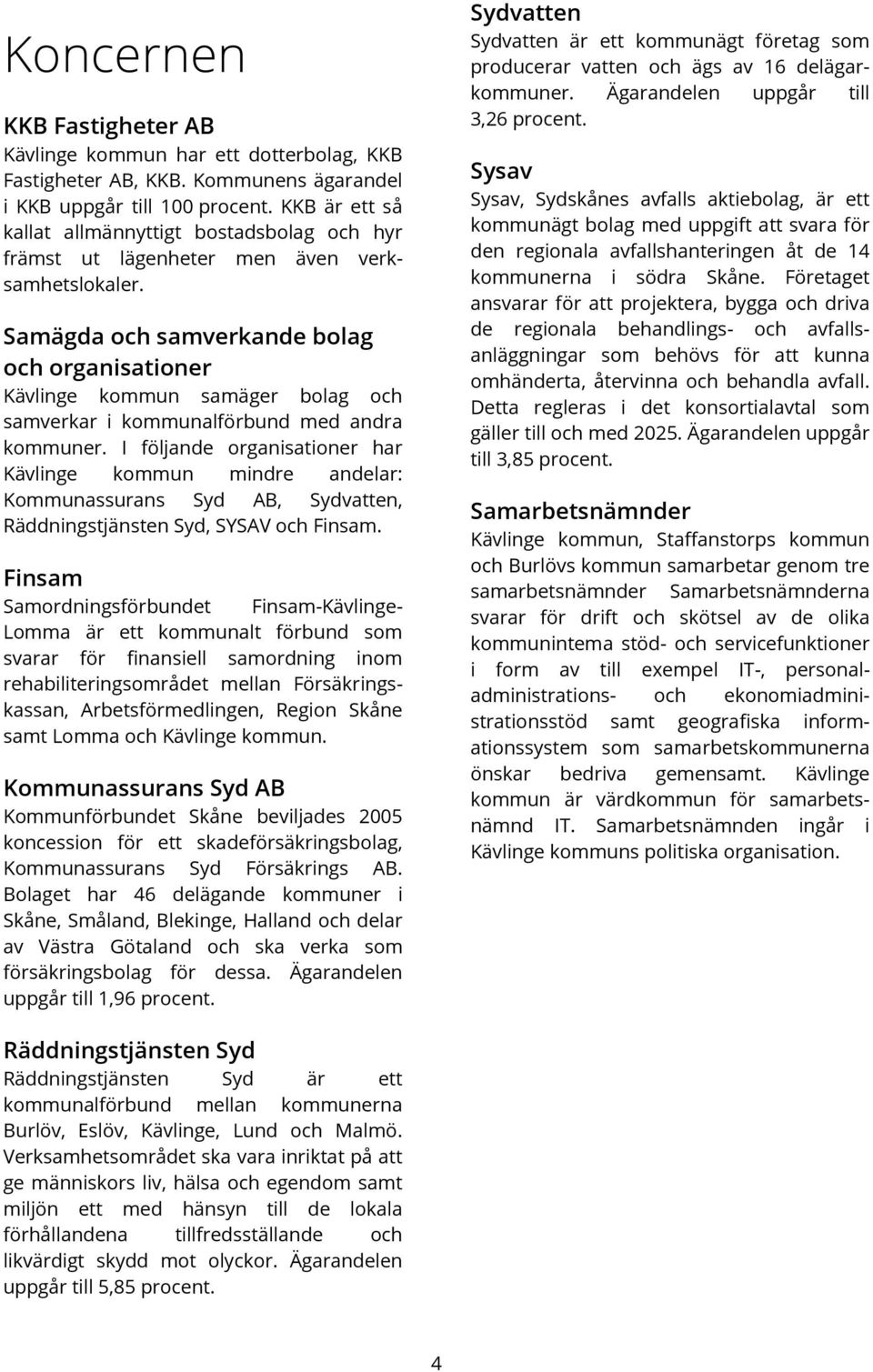 Finsam KKB Fastigheter AB Kävlinge kommun har ett dotterbolag, KKB Fastigheter AB, KKB. Kommunens ägarandel i KKB uppgår till 100 procent.