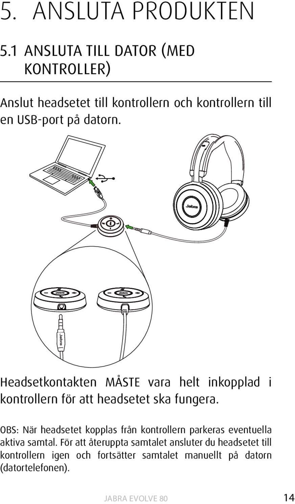 datorn. Headsetkontakten MÅSTE vara helt inkopplad i kontrollern för att headsetet ska fungera.