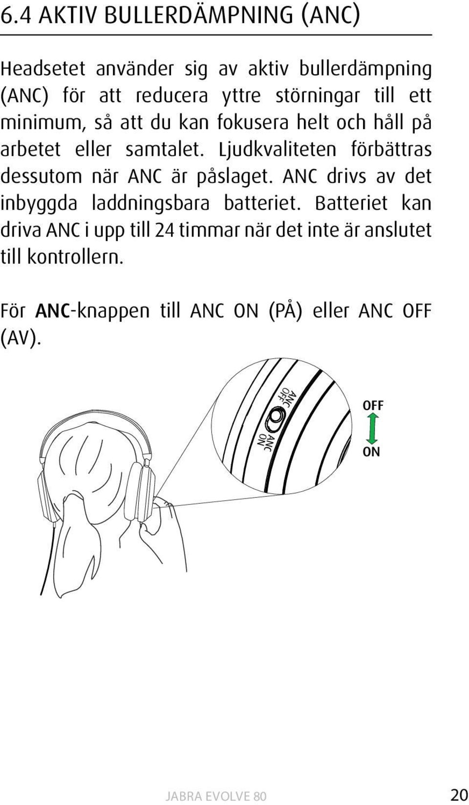 Ljudkvaliteten förbättras dessutom när ANC är påslaget. ANC drivs av det inbyggda laddningsbara batteriet.