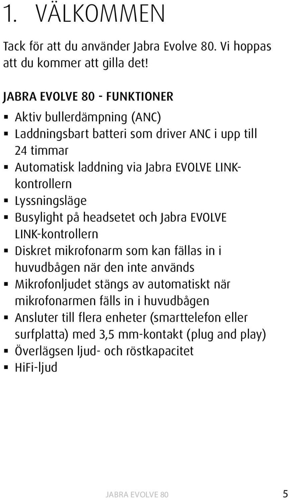 Lyssningsläge Busylight på headsetet och Jabra EVOLVE LINK-kontrollern Diskret mikrofonarm som kan fällas in i huvudbågen när den inte används