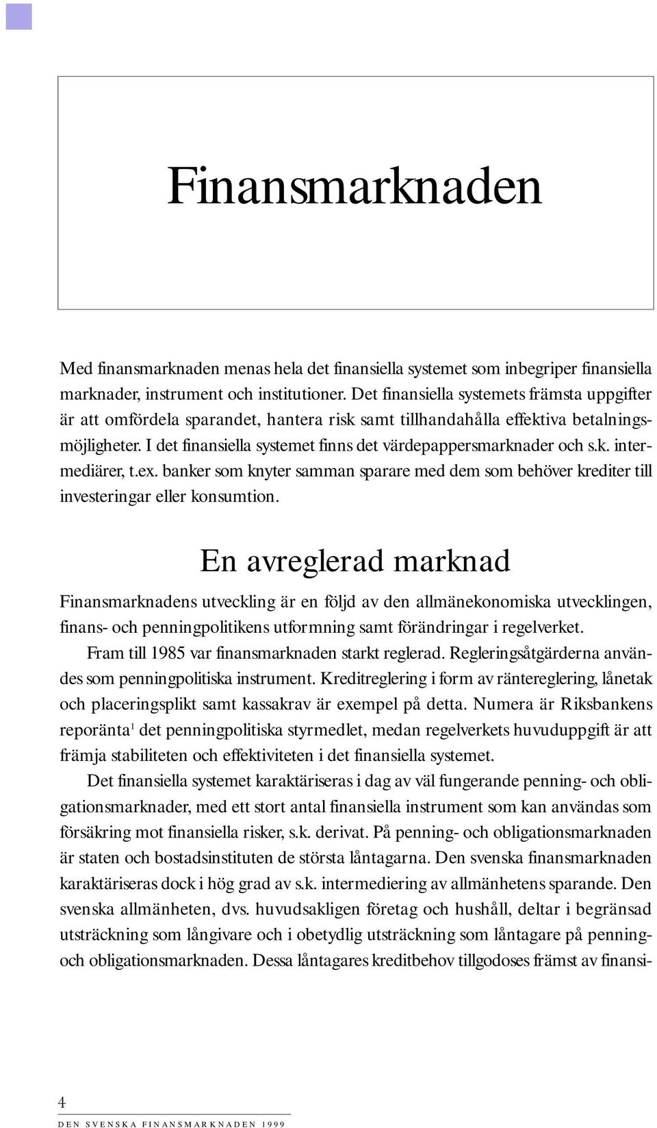 I det finansiella systemet finns det värdepappersmarknader och s.k. intermediärer, t.ex. banker som knyter samman sparare med dem som behöver krediter till investeringar eller konsumtion.