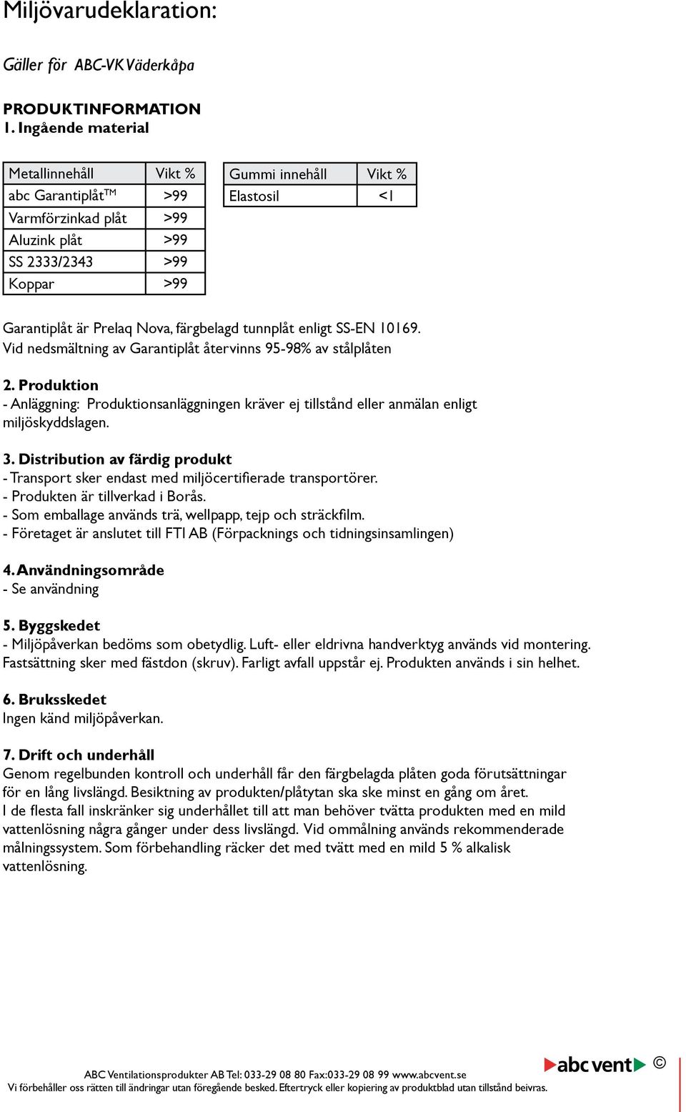 färgbelagd tunnplåt enligt SS-EN 10169. Vid nedsmältning av Garantiplåt återvinns 95-98% av stålplåten 2.