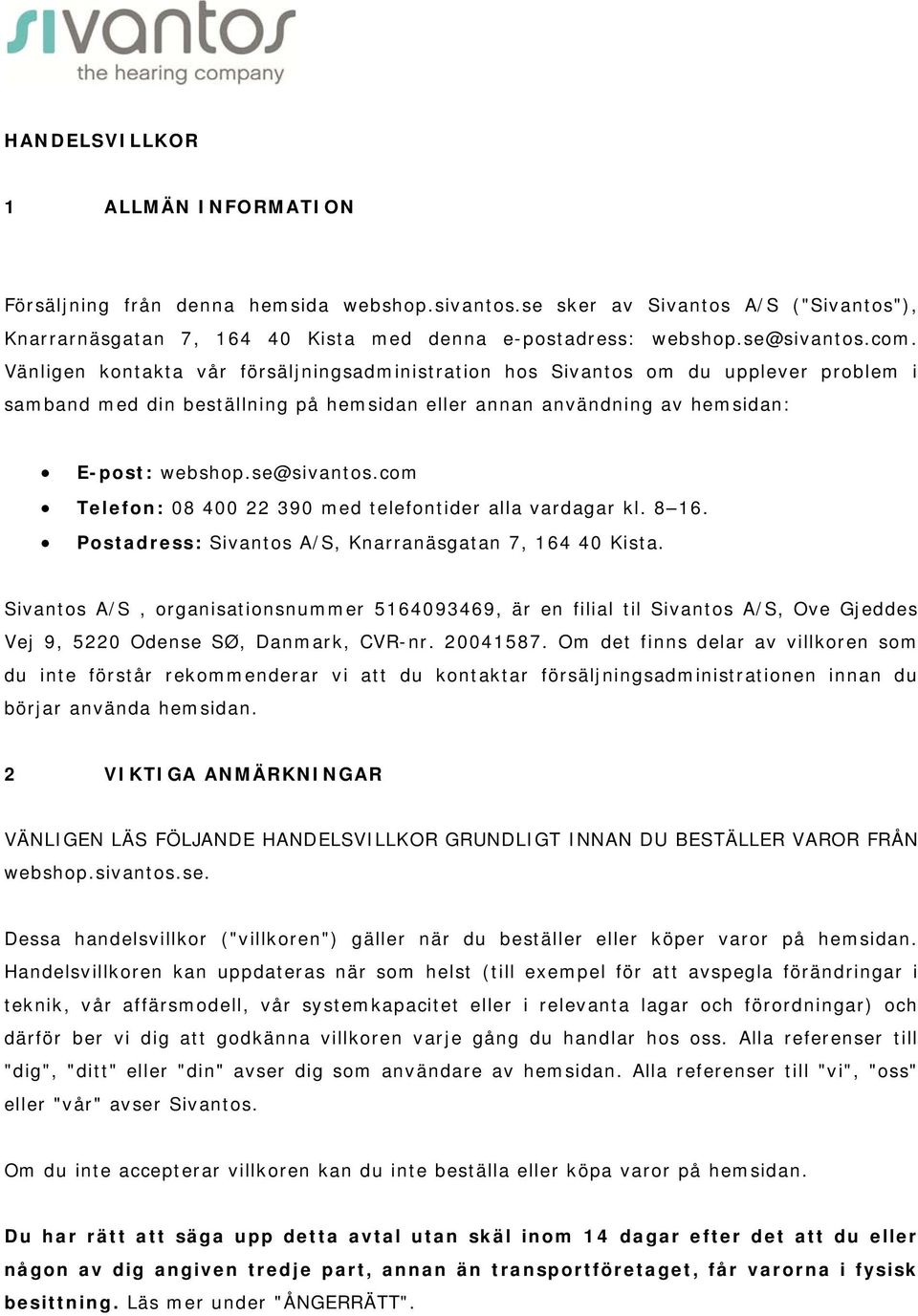 com Telefon: 08 400 22 390 med telefontider alla vardagar kl. 8 16. Postadress: Sivantos A/S, Knarranäsgatan 7, 164 40 Kista.