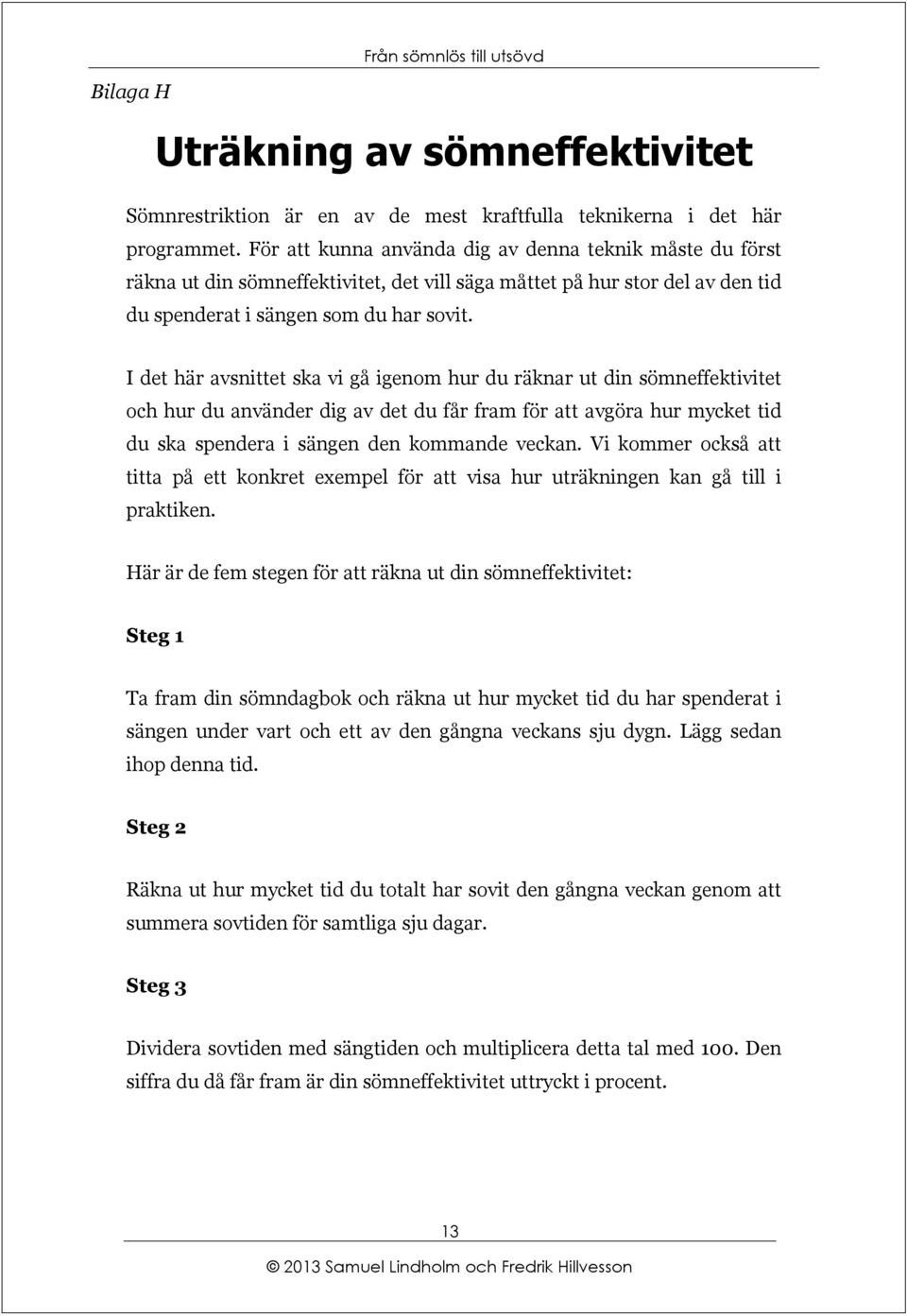 I det här avsnittet ska vi gå igenom hur du räknar ut din sömneffektivitet och hur du använder dig av det du får fram för att avgöra hur mycket tid du ska spendera i sängen den kommande veckan.