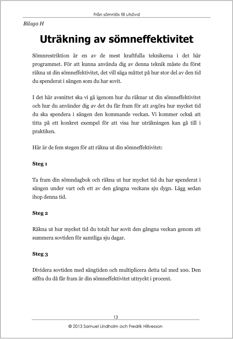 I det här avsnittet ska vi gå igenom hur du räknar ut din sömneffektivitet och hur du använder dig av det du får fram för att avgöra hur mycket tid du ska spendera i sängen den kommande veckan.