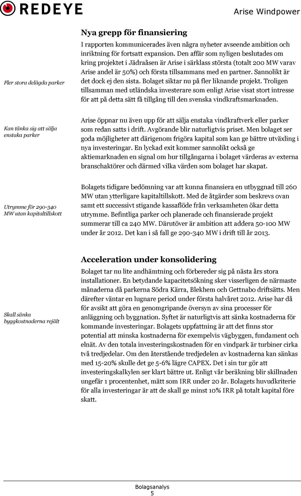 Sannolikt är det dock ej den sista. Bolaget siktar nu på fler liknande projekt.