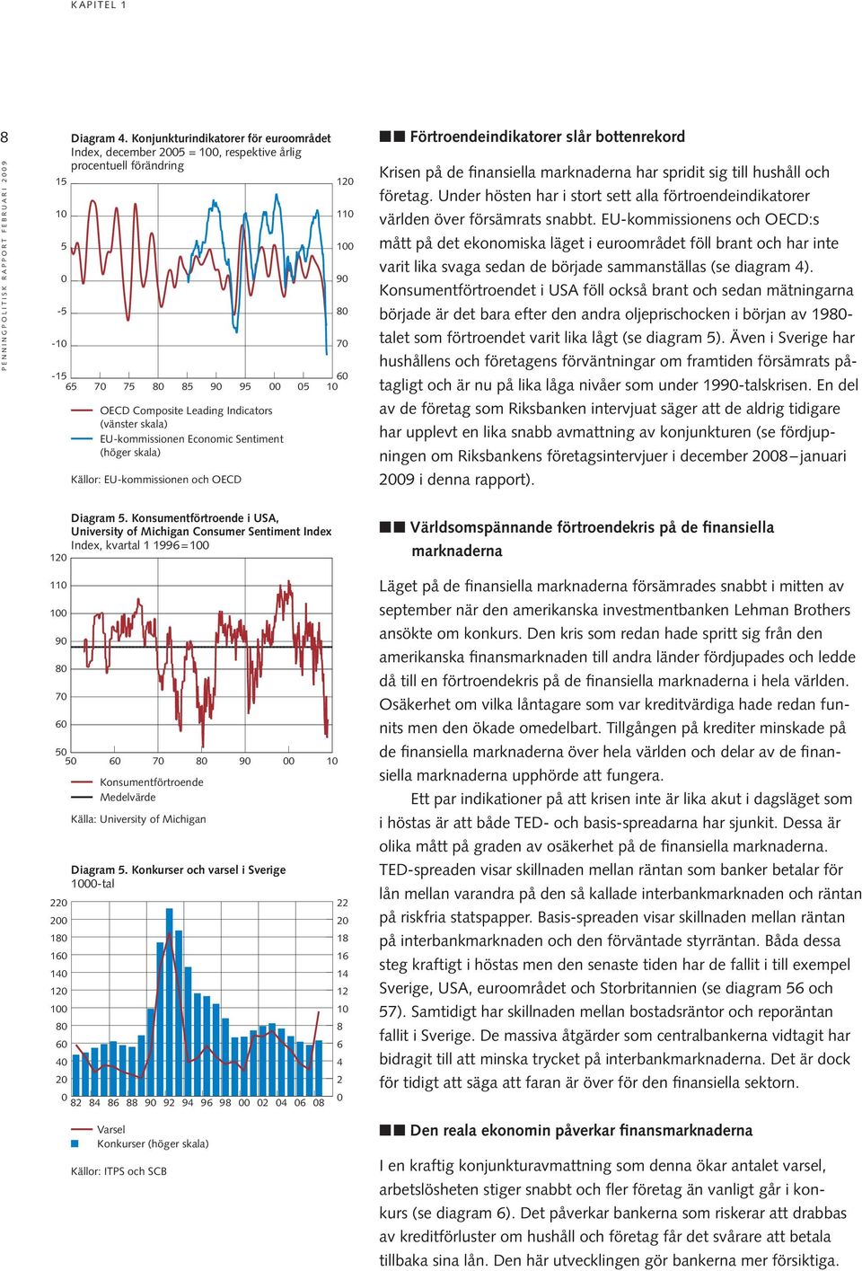 (höger skala) Källor: EU-kommissionen och OECD 9 8 7 6 Förtroendeindikatorer slår bottenrekord Krisen på de finansiella marknaderna har spridit sig till hushåll och företag.