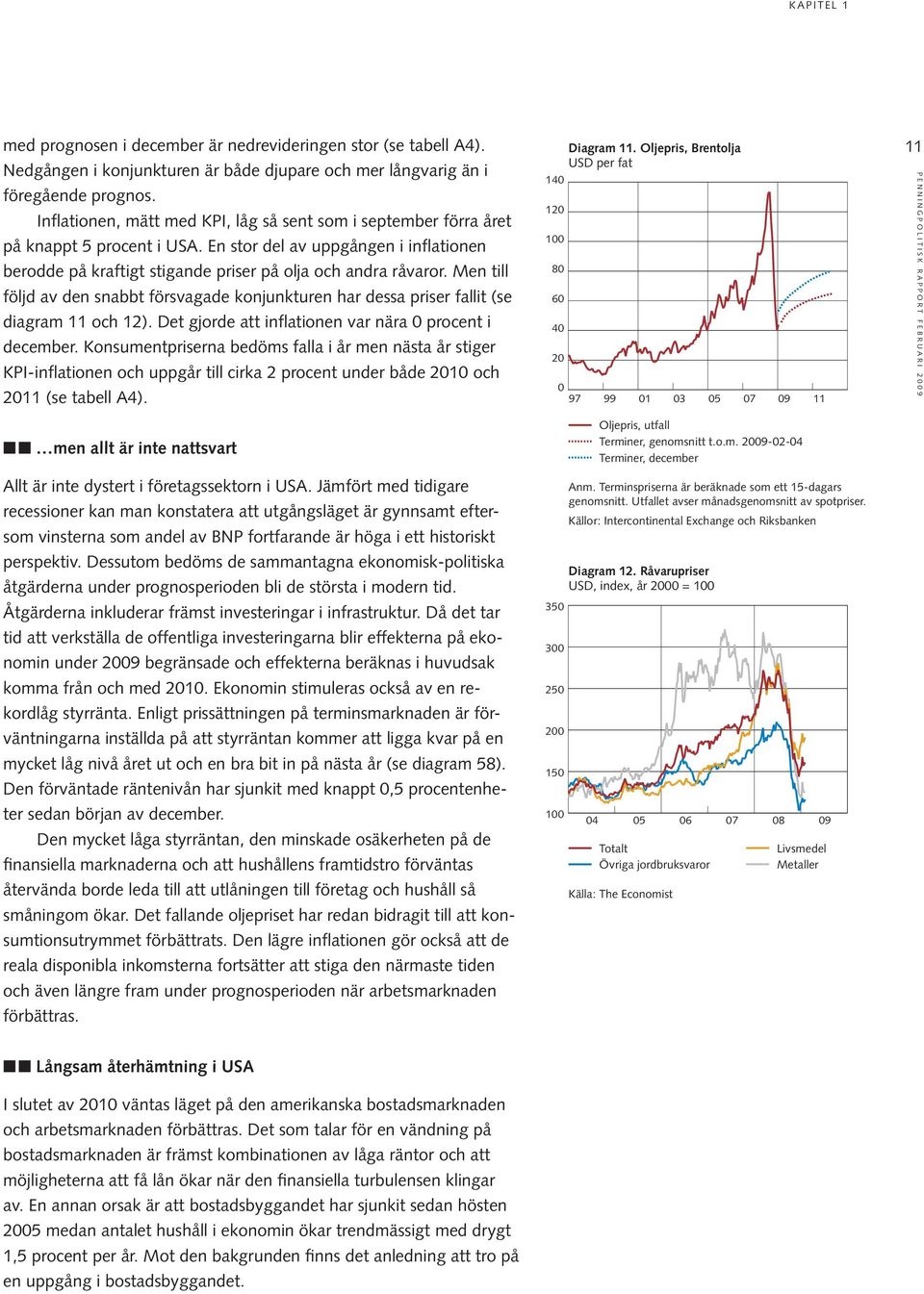 Men till följd av den snabbt försvagade konjunkturen har dessa priser fallit (se diagram och ). Det gjorde att inflationen var nära procent i december.