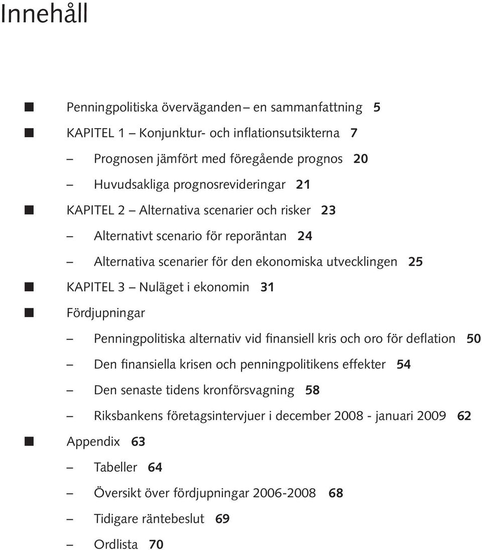 ekonomin PENNINGPOLITISK RAPPORT FEBRUARI 9 Fördjupningar Penningpolitiska alternativ vid finansiell kris och oro för deflation Den finansiella krisen och penningpolitikens