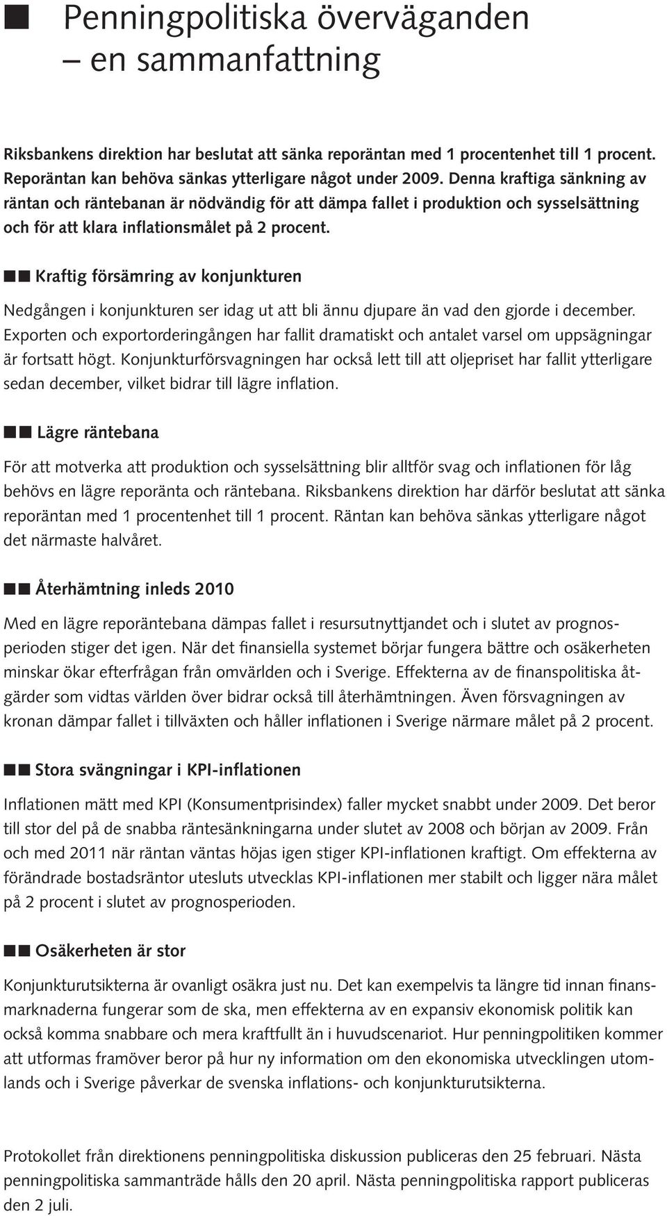 Kraftig försämring av konjunkturen Nedgången i konjunkturen ser idag ut att bli ännu djupare än vad den gjorde i december.