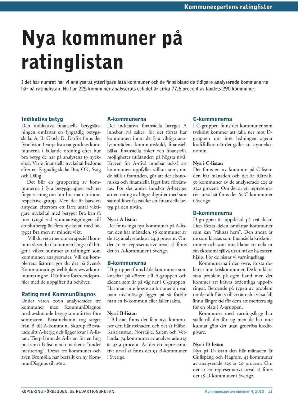 Därför finns det fyra listor. I varje lista rangordnas kommunerna i fallande ordning efter hur bra betyg de har på analysens 19 nyckeltal.