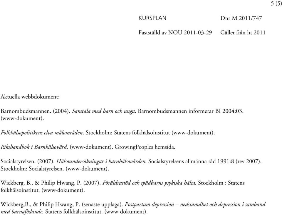 Socialstyrelsens allmänna råd 1991:8 (rev 2007). Stockholm: Socialstyrelsen. (www-dokument). Wickberg, B., & Philip Hwang, P. (2007). Föräldrastöd och spädbarns psykiska hälsa.