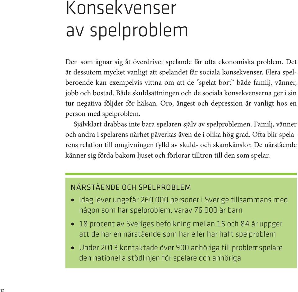 Oro, ångest och depression är vanligt hos en person med spelproblem. Självklart drabbas inte bara spelaren själv av spelproblemen.