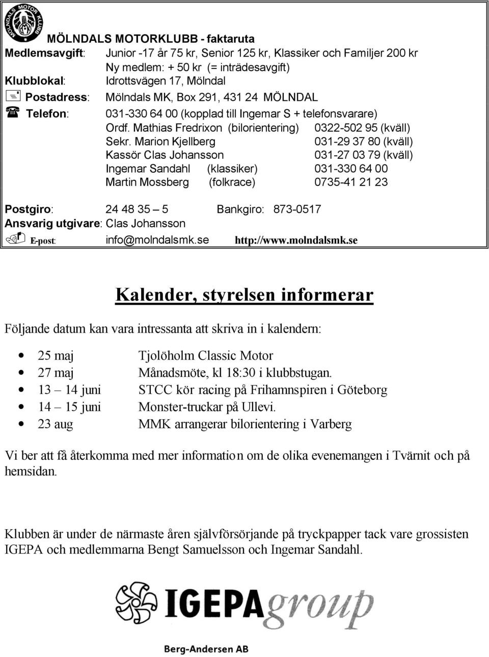 Marion Kjellberg 031-29 37 80 (kväll) Kassör Clas Johansson 031-27 03 79 (kväll) Ingemar Sandahl (klassiker) 031-330 64 00 Martin Mossberg (folkrace) 0735-41 21 23 Postgiro: 24 48 35 5 Bankgiro: