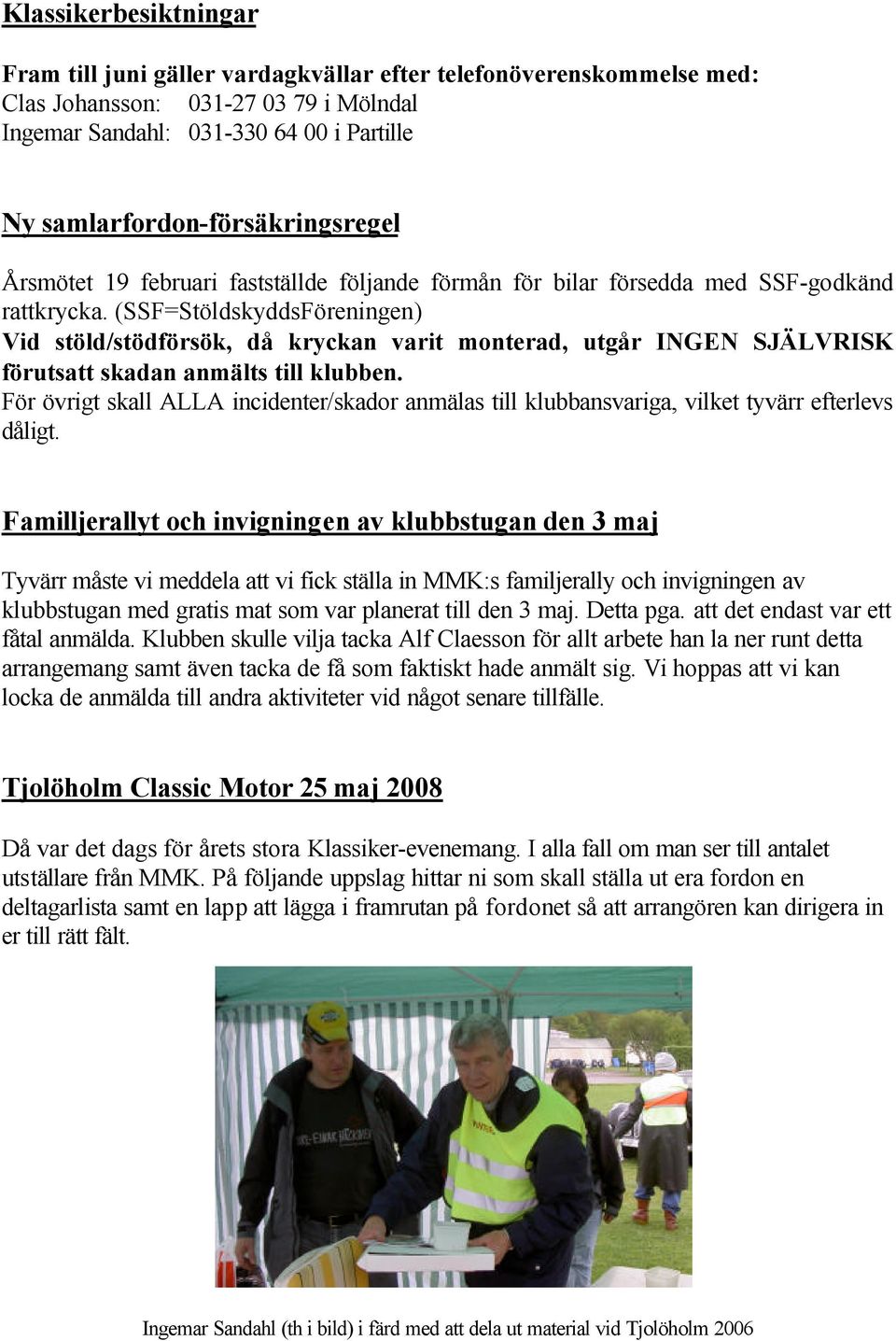 (SSF=StöldskyddsFöreningen) Vid stöld/stödförsök, då kryckan varit monterad, utgår INGEN SJÄLVRISK förutsatt skadan anmälts till klubben.