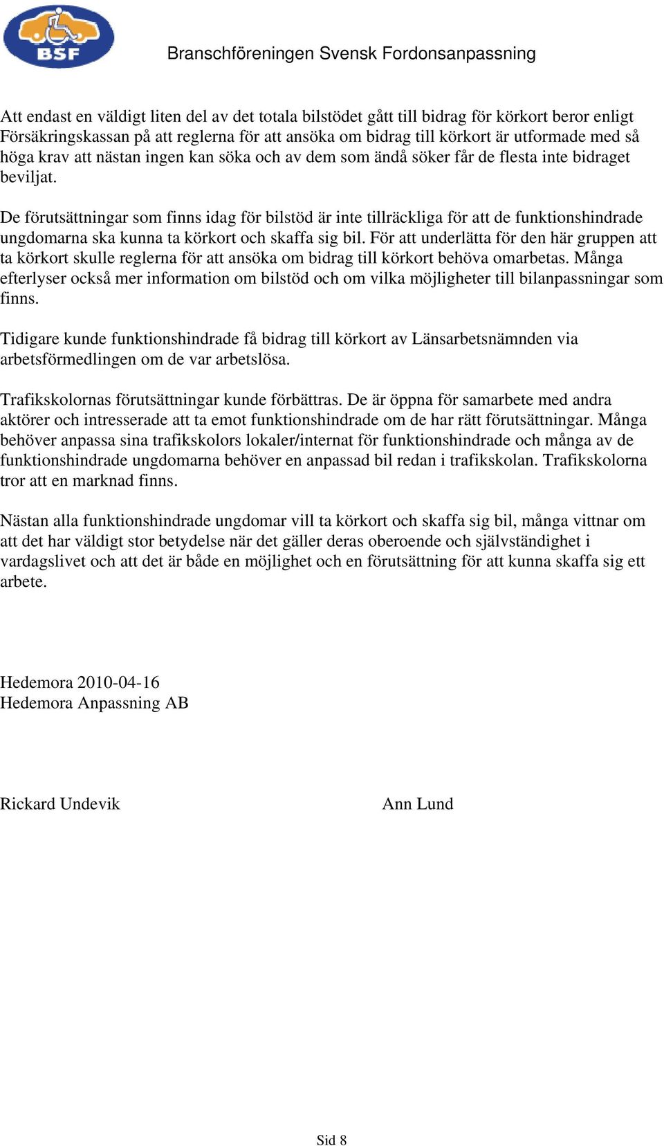 De förutsättningar som finns idag för bilstöd är inte tillräckliga för att de funktionshindrade ungdomarna ska kunna ta körkort och skaffa sig bil.