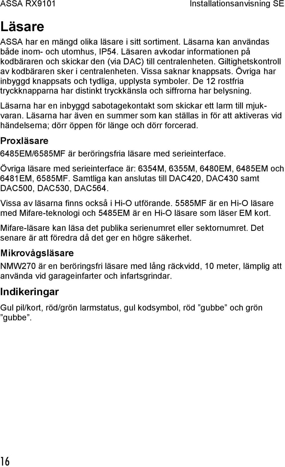 De 12 rostfria tryckknapparna har distinkt tryckkänsla och siffrorna har belysning. Läsarna har en inbyggd sabotagekontakt som skickar ett larm till mjukvaran.