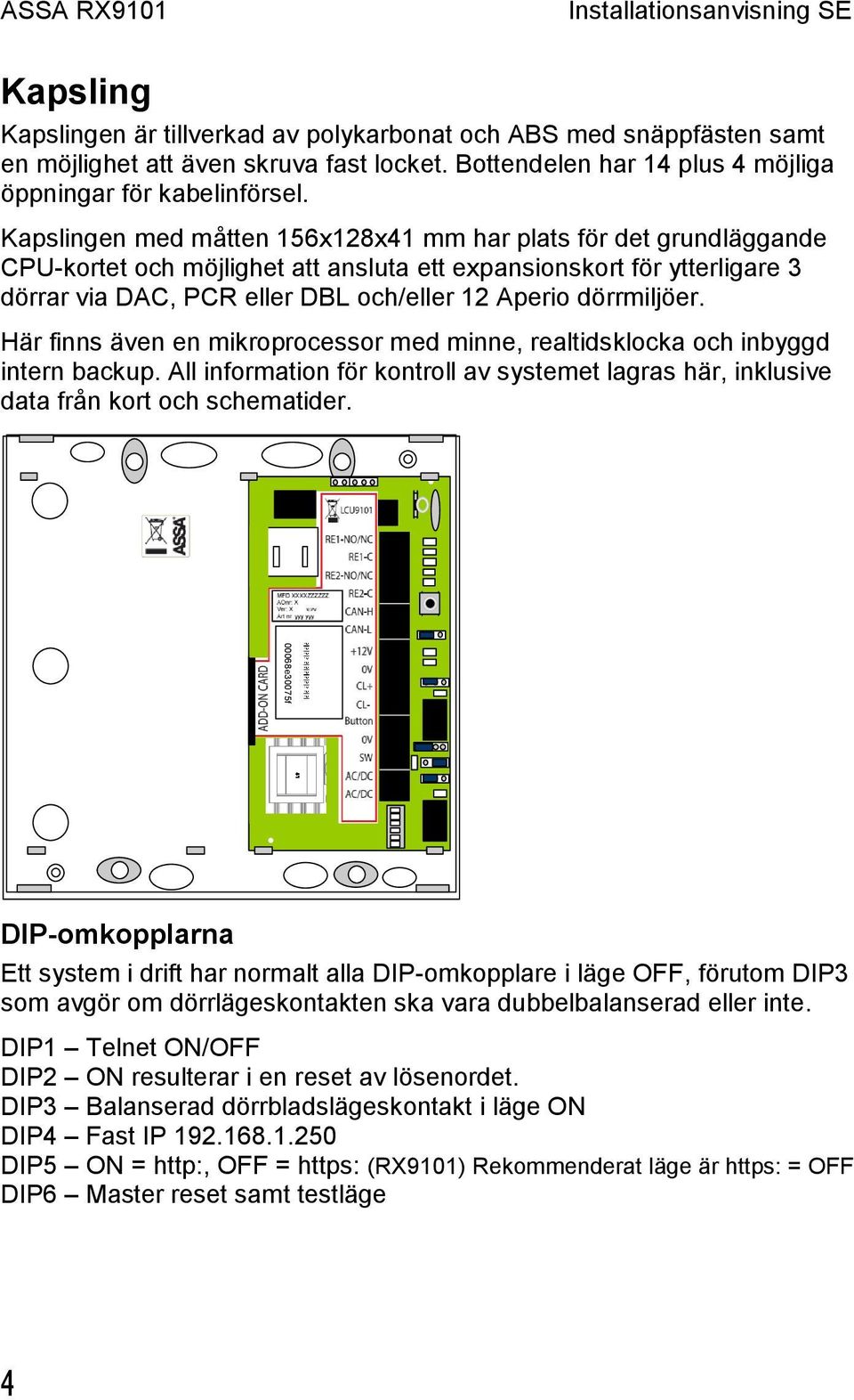 dörrmiljöer. Här finns även en mikroprocessor med minne, realtidsklocka och inbyggd intern backup. All information för kontroll av systemet lagras här, inklusive data från kort och schematider.