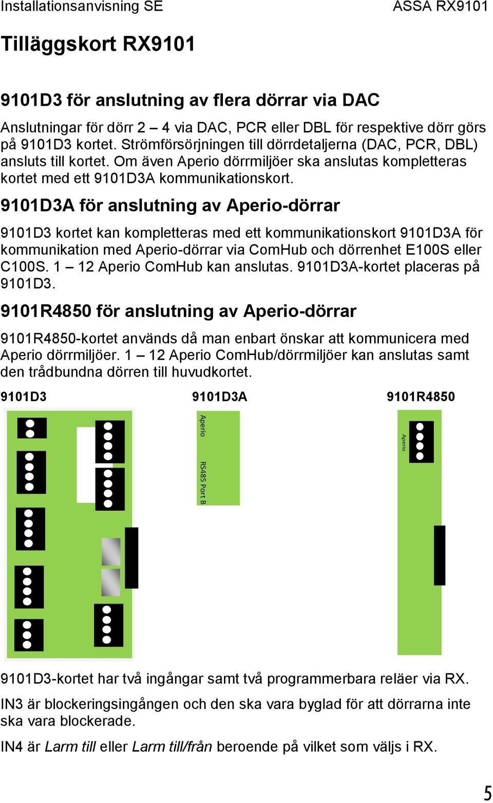 9101D3A för anslutning av Aperio-dörrar 9101D3 kortet kan kompletteras med ett kommunikationskort 9101D3A för kommunikation med Aperio-dörrar via ComHub och dörrenhet E100S eller C100S.