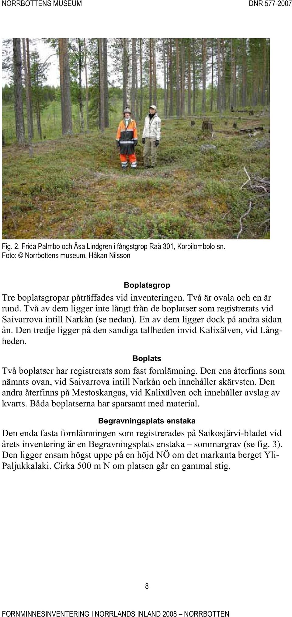 Den tredje ligger på den sandiga tallheden invid Kalixälven, vid Långheden. Boplats Två boplatser har registrerats som fast fornlämning.