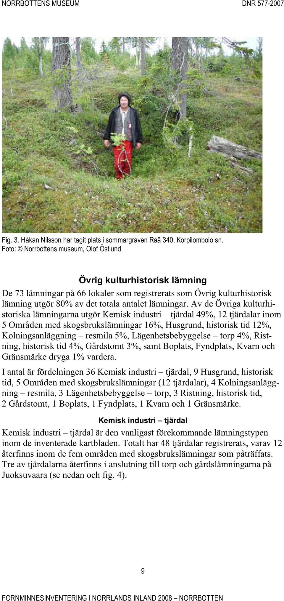 Av de Övriga kulturhistoriska lämningarna utgör Kemisk industri tjärdal 49%, 12 tjärdalar inom 5 Områden med skogsbrukslämningar 16%, Husgrund, historisk tid 12%, Kolningsanläggning resmila 5%,
