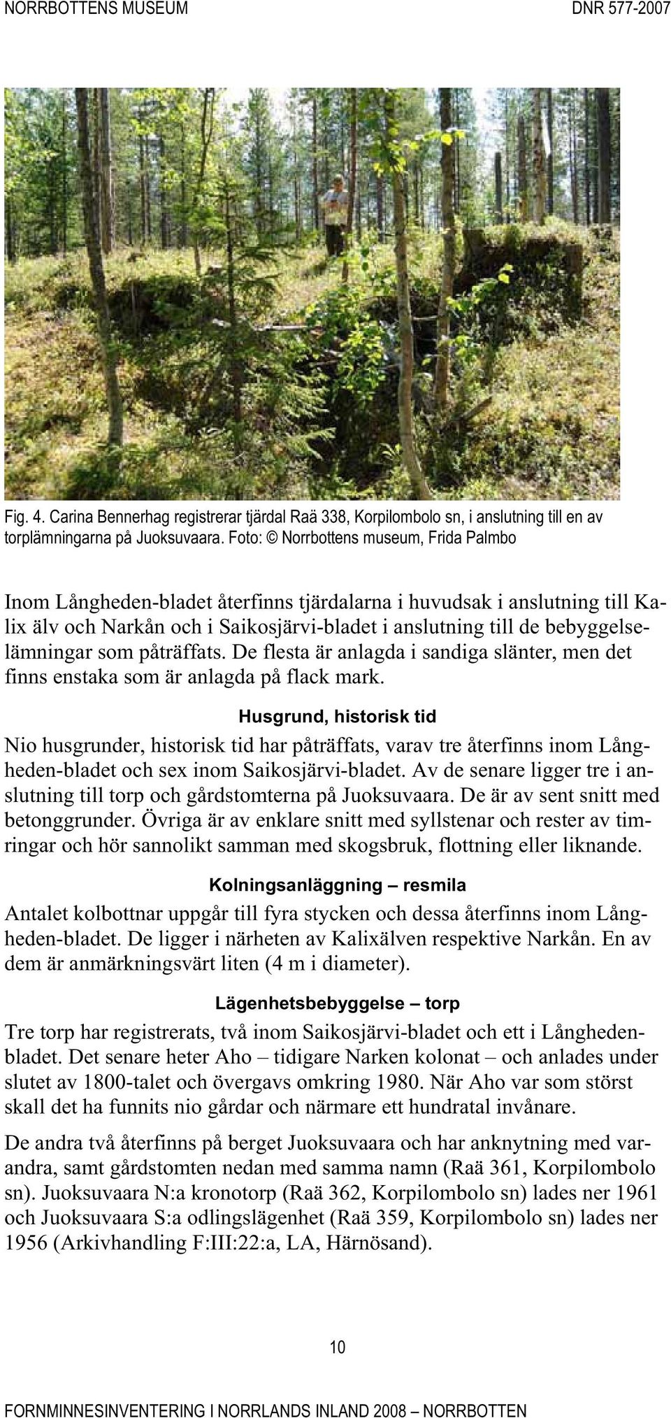 som påträffats. De flesta är anlagda i sandiga slänter, men det finns enstaka som är anlagda på flack mark.
