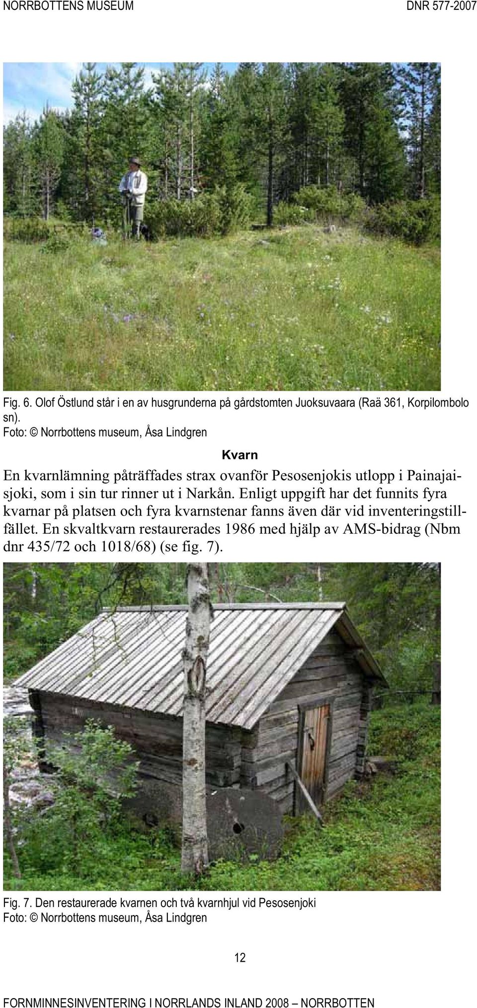 ut i Narkån. Enligt uppgift har det funnits fyra kvarnar på platsen och fyra kvarnstenar fanns även där vid inventeringstillfället.