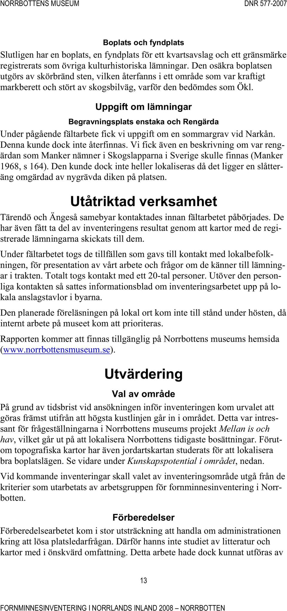 Uppgift om lämningar Begravningsplats enstaka och Rengärda Under pågående fältarbete fick vi uppgift om en sommargrav vid Narkån. Denna kunde dock inte återfinnas.