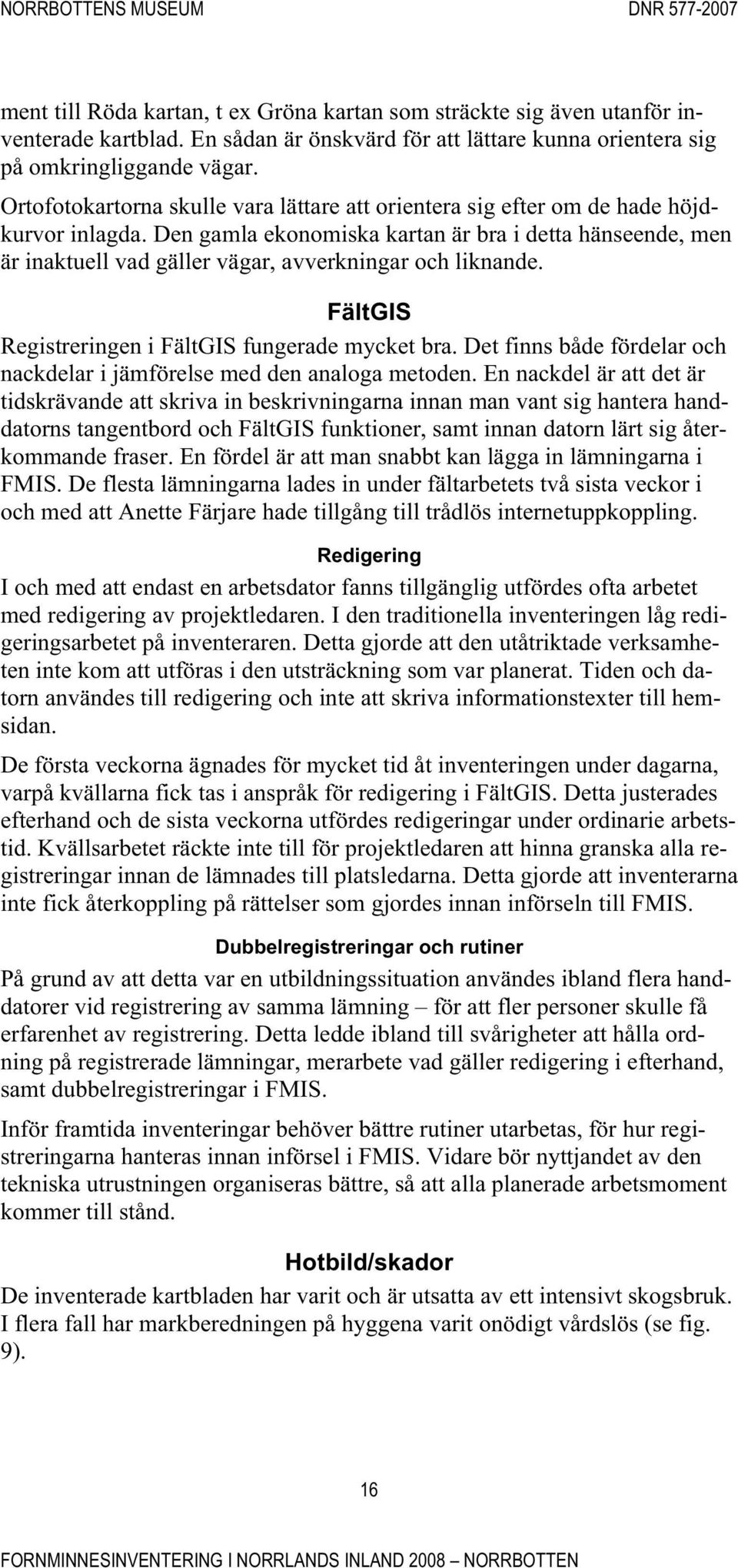 Den gamla ekonomiska kartan är bra i detta hänseende, men är inaktuell vad gäller vägar, avverkningar och liknande. FältGIS Registreringen i FältGIS fungerade mycket bra.