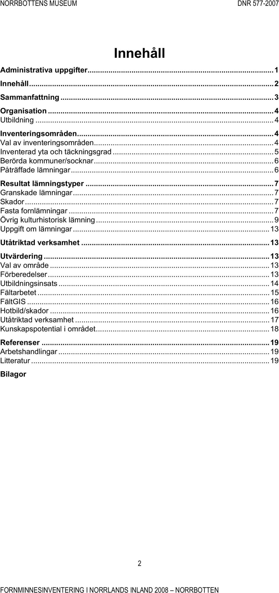 ..7 Fasta fornlämningar...7 Övrig kulturhistorisk lämning...9 Uppgift om lämningar...13 Utåtriktad verksamhet...13 Utvärdering...13 Val av område...13 Förberedelser.