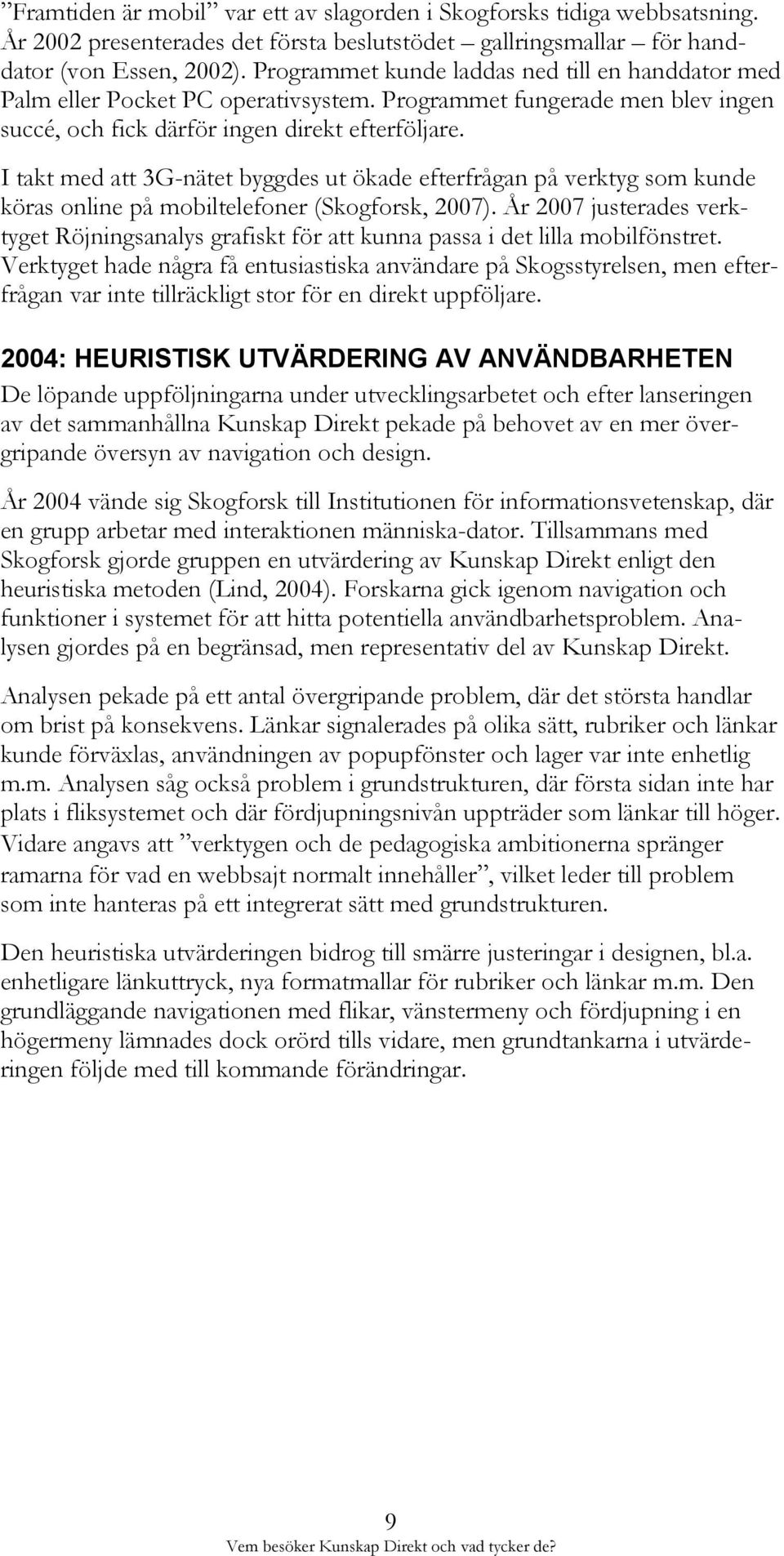 I takt med att 3G-nätet byggdes ut ökade efterfrågan på verktyg som kunde köras online på mobiltelefoner (Skogforsk, 2007).