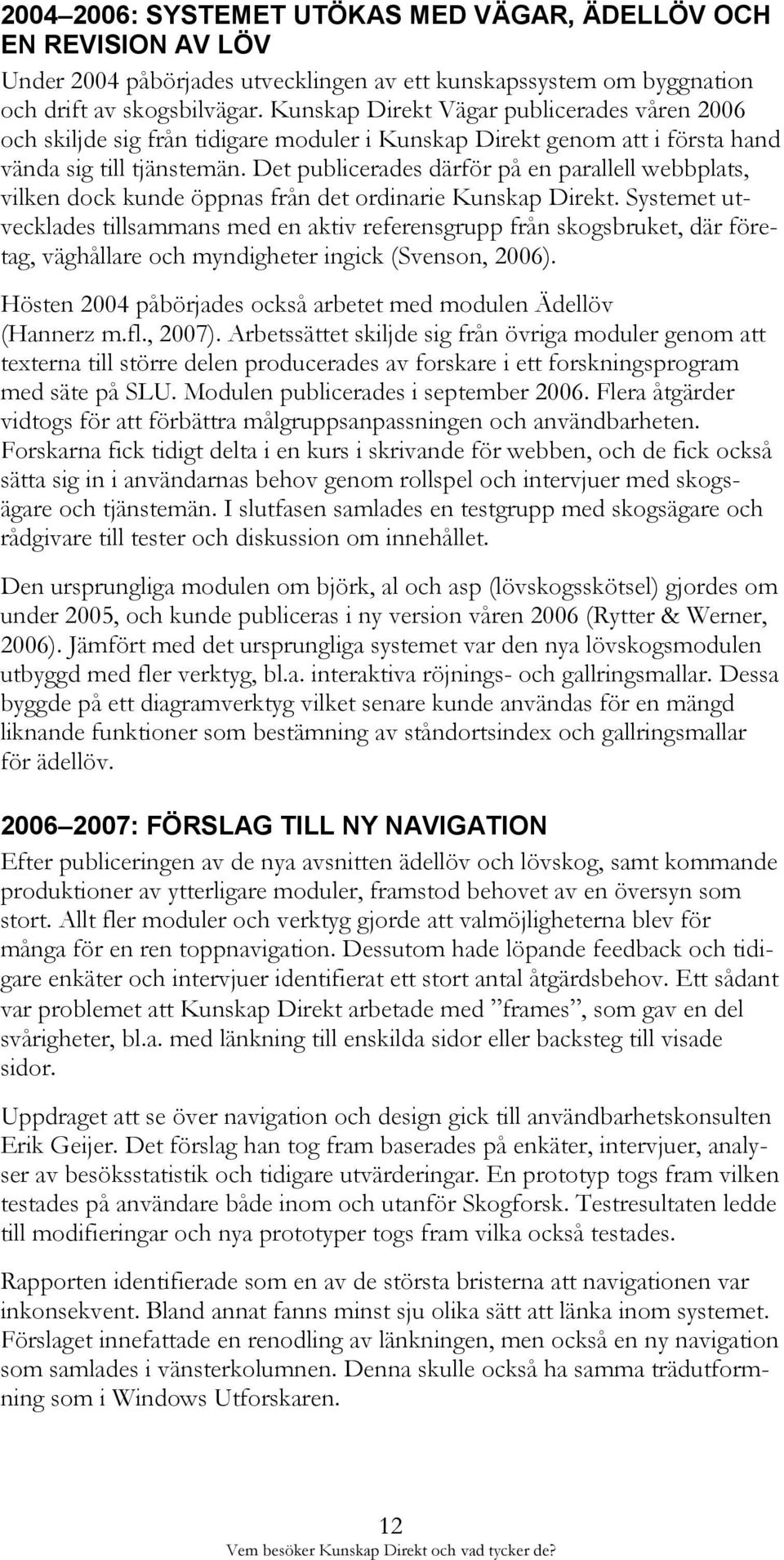 Det publicerades därför på en parallell webbplats, vilken dock kunde öppnas från det ordinarie Kunskap Direkt.