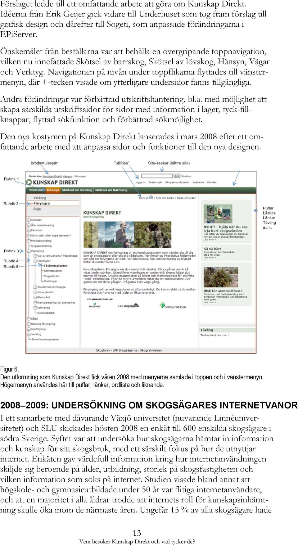Önskemålet från beställarna var att behålla en övergripande toppnavigation, vilken nu innefattade Skötsel av barrskog, Skötsel av lövskog, Hänsyn, Vägar och Verktyg.