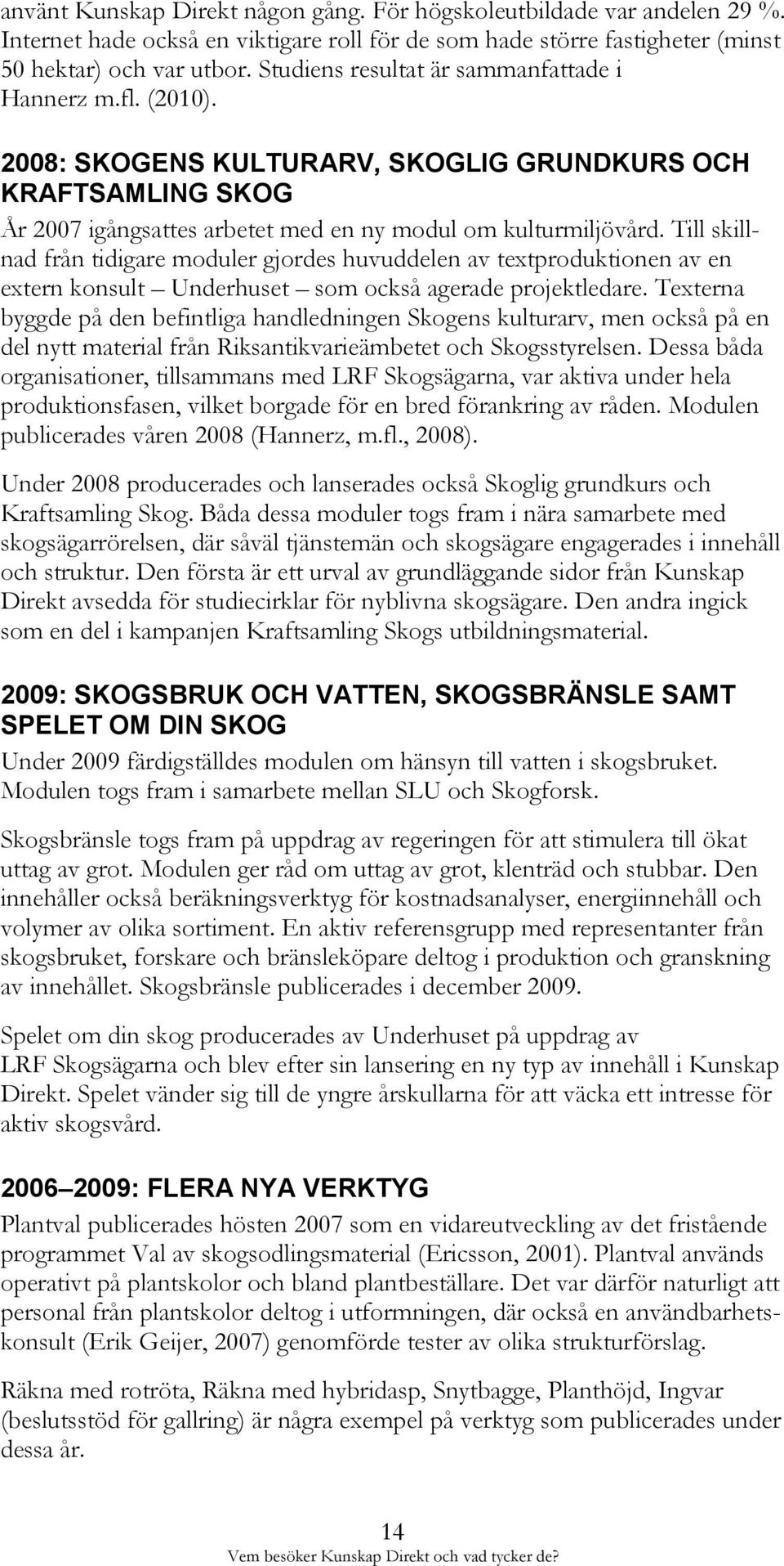 Till skillnad från tidigare moduler gjordes huvuddelen av textproduktionen av en extern konsult Underhuset som också agerade projektledare.