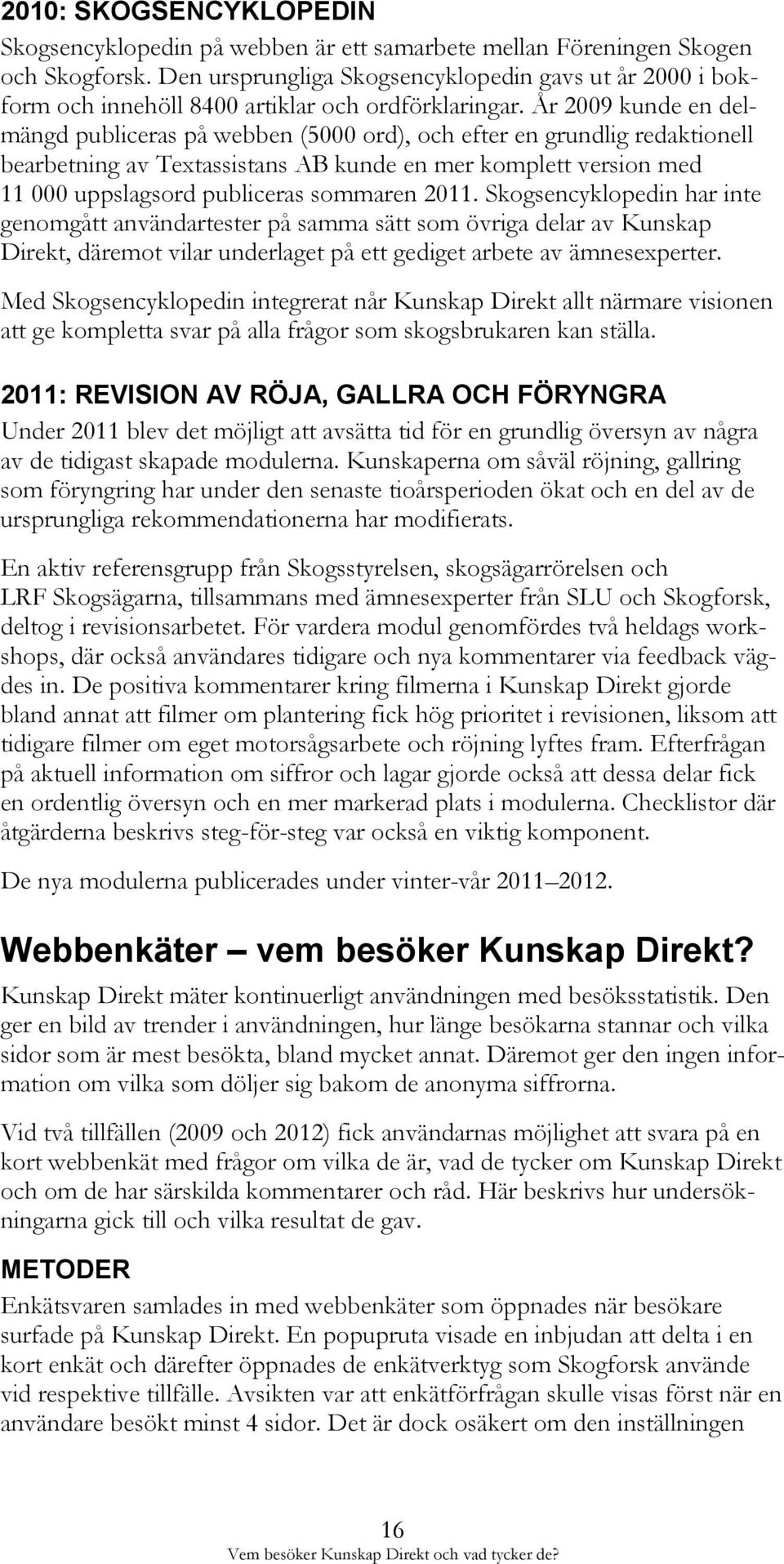 År 2009 kunde en delmängd publiceras på webben (5000 ord), och efter en grundlig redaktionell bearbetning av Textassistans AB kunde en mer komplett version med 11 000 uppslagsord publiceras sommaren
