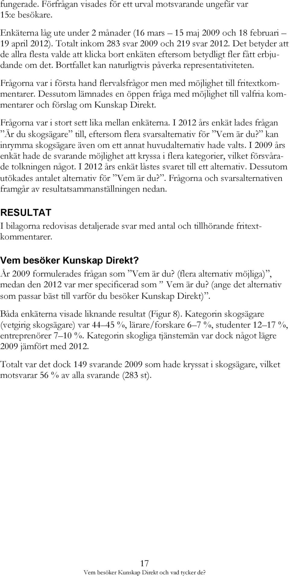 Bortfallet kan naturligtvis påverka representativiteten. Frågorna var i första hand flervalsfrågor men med möjlighet till fritextkommentarer.