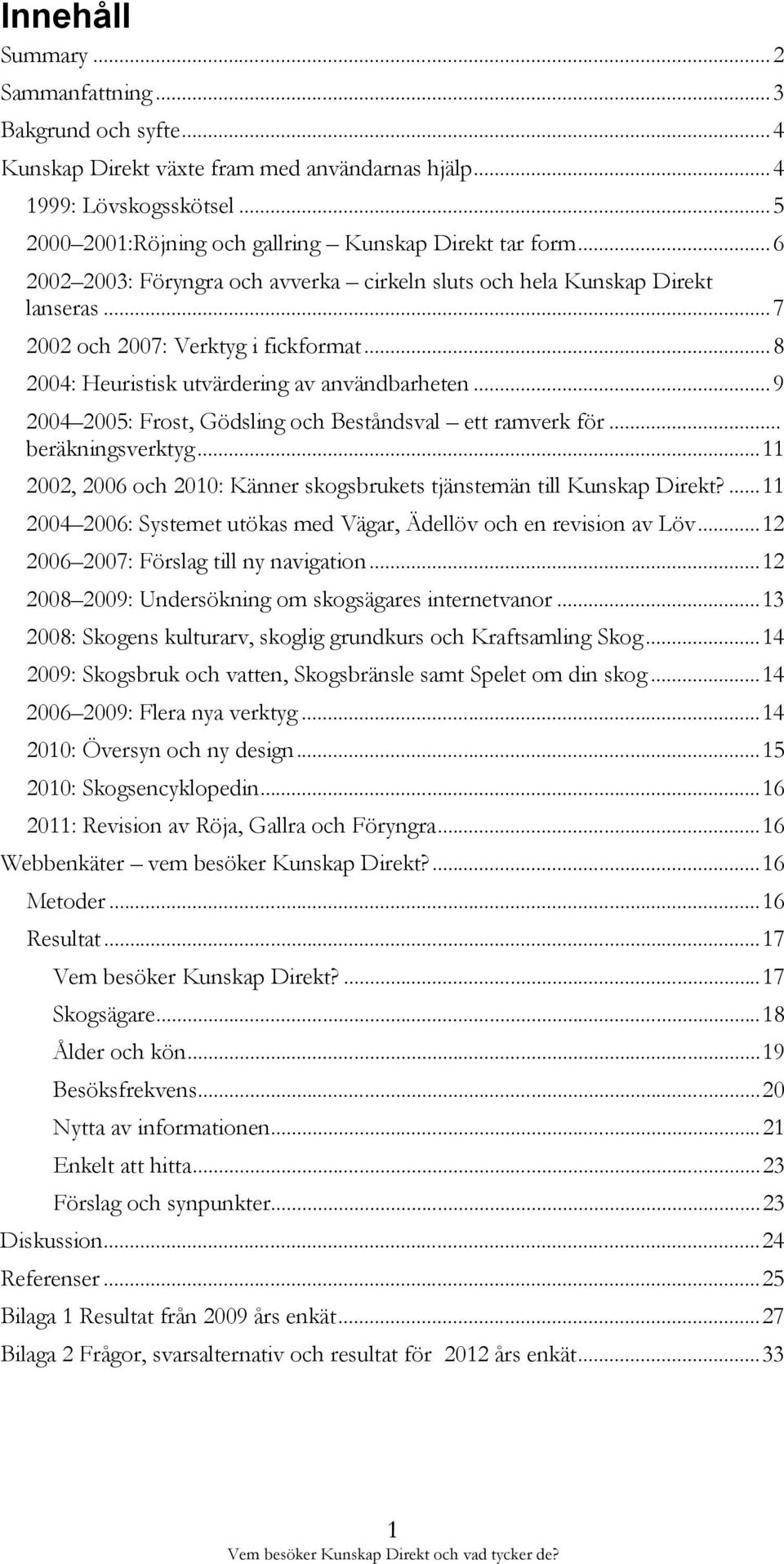 .. 9 2004 2005: Frost, Gödsling och Beståndsval ett ramverk för... beräkningsverktyg... 11 2002, 2006 och 2010: Känner skogsbrukets tjänstemän till Kunskap Direkt?