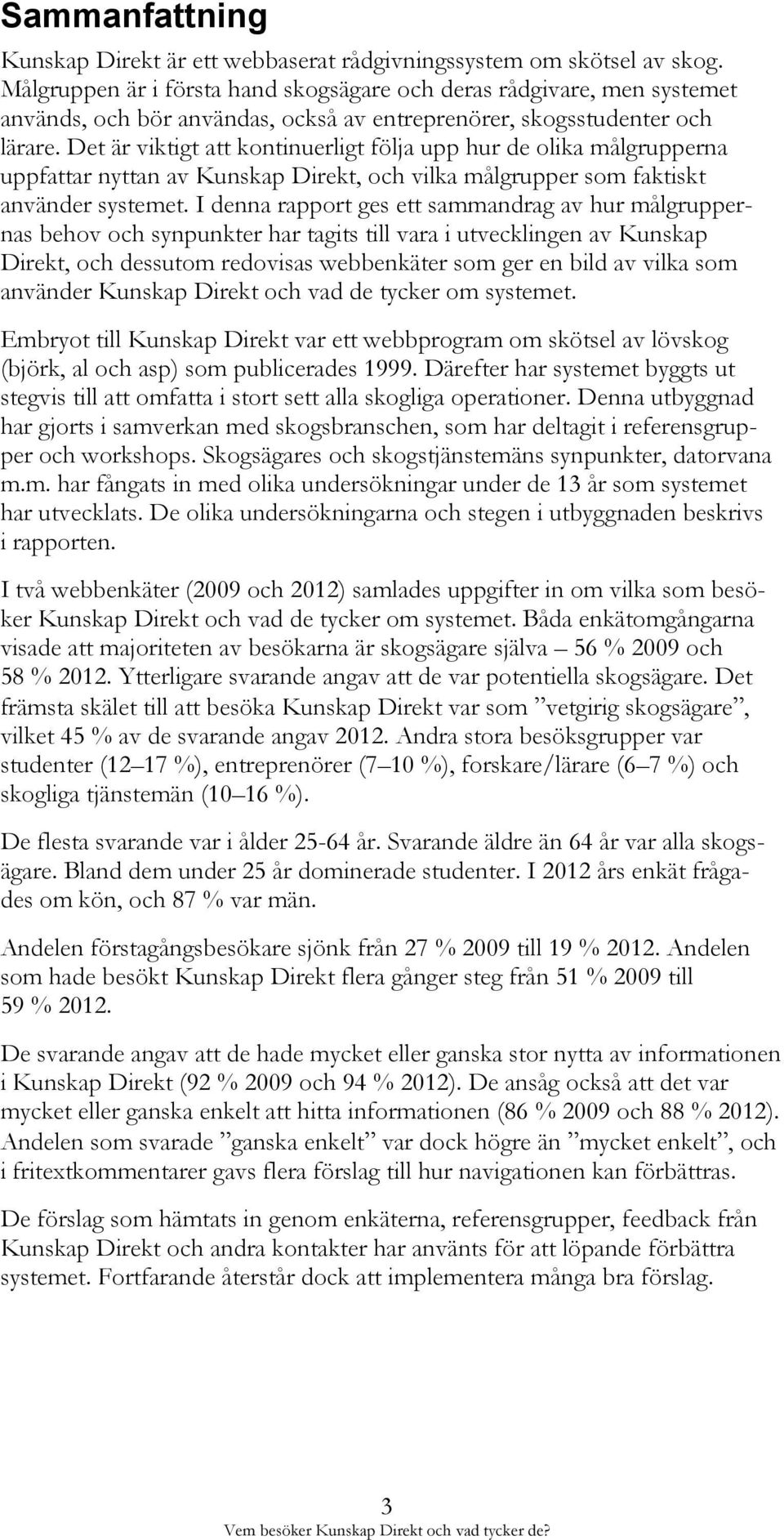 Det är viktigt att kontinuerligt följa upp hur de olika målgrupperna uppfattar nyttan av Kunskap Direkt, och vilka målgrupper som faktiskt använder systemet.
